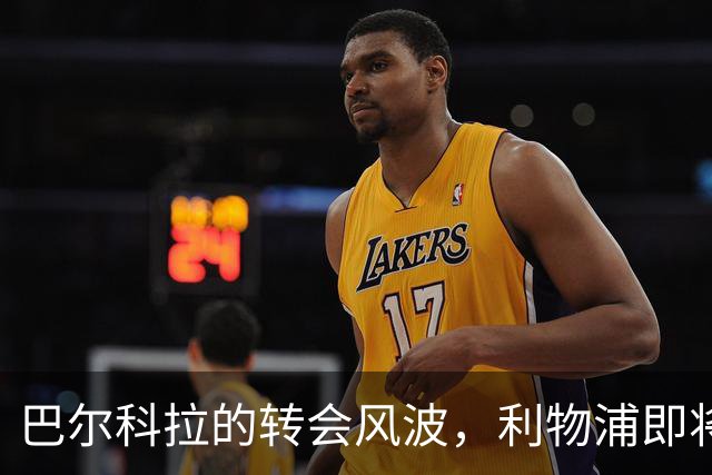 巴尔科拉的转会风波，利物浦即将迎来新星